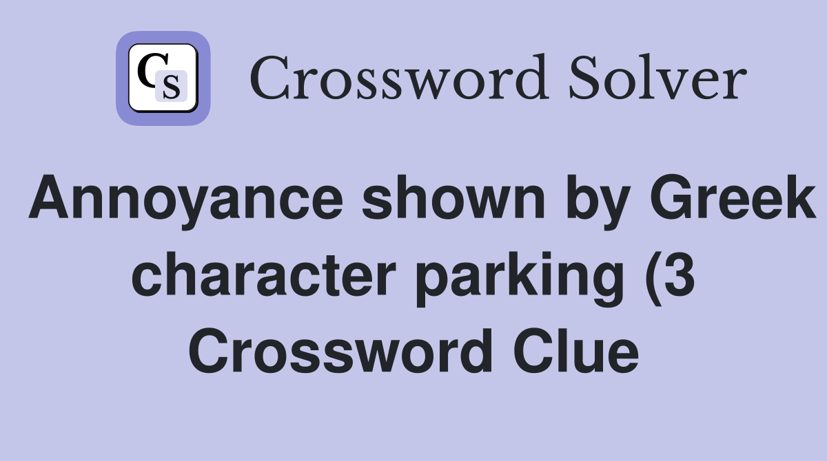 Annoyance shown by Greek character parking (3) Crossword Clue Answers Annoyance shown by Greek character parking (3) Crossword Clue Answers